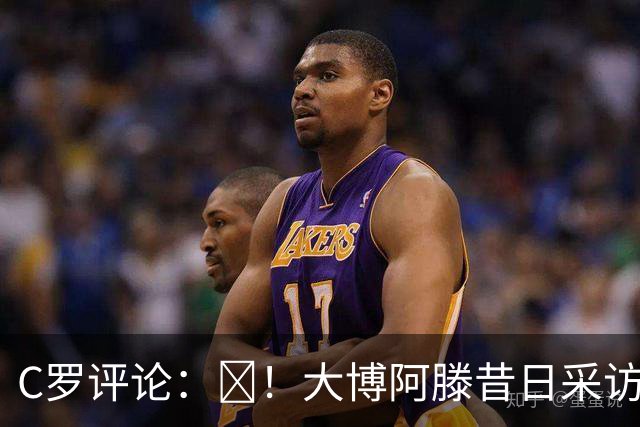 C罗评论：😂！大博阿滕昔日采访：签约巴萨时我撒谎梅西是最佳